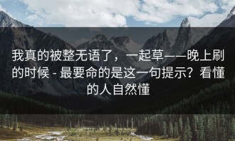 我真的被整无语了，一起草——晚上刷的时候 - 最要命的是这一句提示？看懂的人自然懂