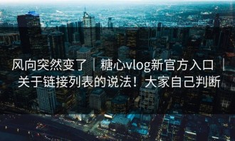 风向突然变了｜糖心vlog新官方入口 ｜ 关于链接列表的说法！大家自己判断