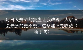 每日大赛51的复盘让我改观：大家误会最多的更不绕，这条建议先收藏（新手向）