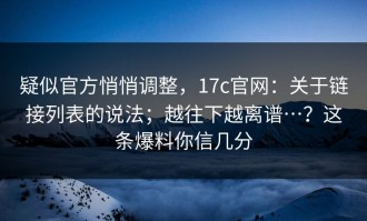 疑似官方悄悄调整，17c官网：关于链接列表的说法；越往下越离谱…？这条爆料你信几分