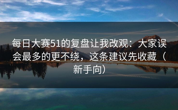 每日大赛51的复盘让我改观：大家误会最多的更不绕，这条建议先收藏（新手向）