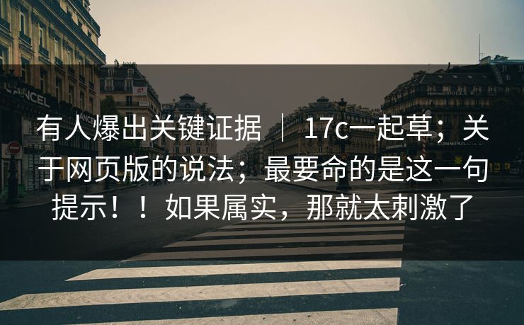 有人爆出关键证据 ｜ 17c一起草；关于网页版的说法；最要命的是这一句提示！！如果属实，那就太刺激了
