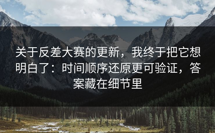 关于反差大赛的更新,我终于把它想明白了:时间顺序还原更可验证,答案藏在细节里 关于反差大赛的更新,我终于把它想明白了:时间顺序还原更可验证,答案藏在细节里