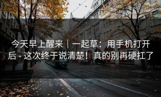 今天早上醒来｜一起草：用手机打开后 - 这次终于说清楚！真的别再硬扛了