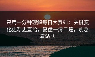 只用一分钟理解每日大赛91：关键变化更新更直给，复盘一清二楚，别急着站队