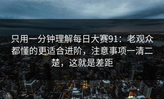 只用一分钟理解每日大赛91：老观众都懂的更适合进阶，注意事项一清二楚，这就是差距