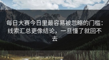 每日大赛今日里最容易被忽略的门槛：线索汇总更像结论，一旦懂了就回不去
