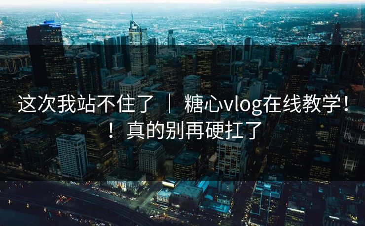 这次我站不住了 | 糖心vlog在线教学!!真的别再硬扛了 这次我站不住了 | 糖心vlog在线教学!!真的别再硬扛了