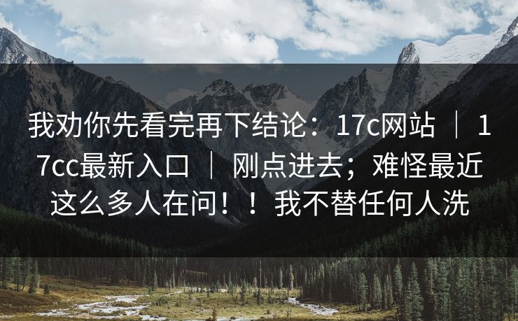 我劝你先看完再下结论:17c网站 | 17cc最新入口 | 刚点进去;难怪最近这么多人在问!!我不替任何人洗 我劝你先看完再下结论:17c网站 | 17cc最新入口 | 刚点进去;难怪最近这么多人在问!!我不替任何人洗