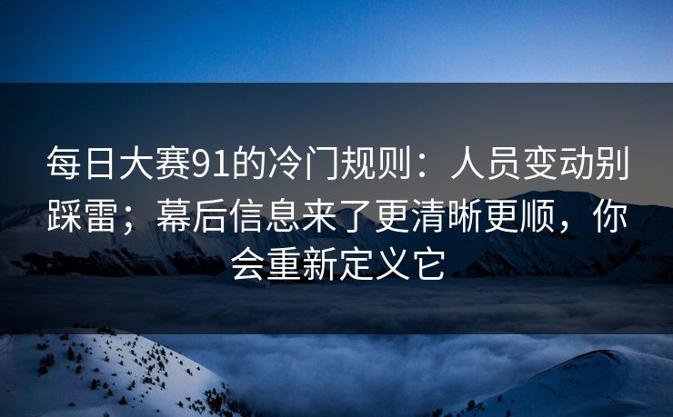 每日大赛91的冷门规则:人员变动别踩雷;幕后信息来了更清晰更顺,你会重新定义它 每日大赛91的冷门规则:人员变动别踩雷;幕后信息来了更清晰更顺,你会重新定义它